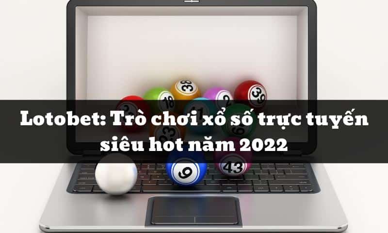 Lotobet: Trò chơi xổ số trực tuyến siêu hot năm 2022