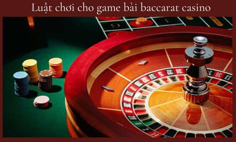 Luật chơi cho game bài baccarat casino sẽ diễn ra theo quy tắc nào ?